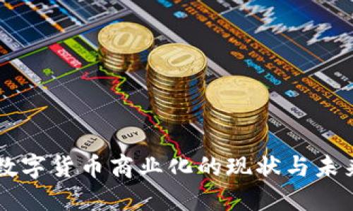 中國(guó)數(shù)字貨幣商業(yè)化的現(xiàn)狀與未來(lái)展望