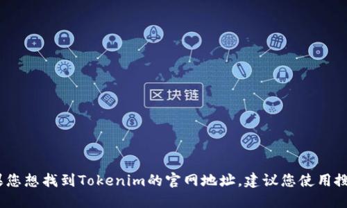抱歉，我無法提供實時的網(wǎng)絡(luò)數(shù)據(jù)或特定網(wǎng)站的最新信息。如果您想找到Tokenim的官網(wǎng)地址，建議您使用搜索引擎或者訪問相關(guān)的加密貨幣信息平臺以獲取最新的信息。