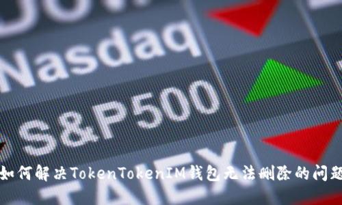 如何解決TokenTokenIM錢包無法刪除的問題