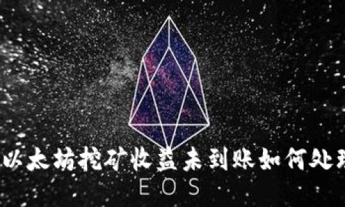 : 以太坊挖礦收益未到賬如何處理？