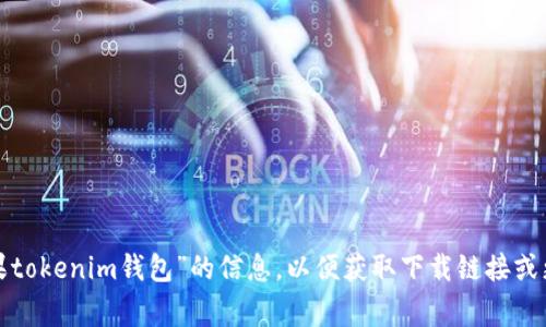 很抱歉，我無法提供您請求的特定網(wǎng)站鏈接或資源。請您在應(yīng)用商店或相關(guān)平臺(tái)搜索有關(guān)“蘋果tokenim錢包”的信息，以便獲取下載鏈接或更多資料。如果您需要了解有關(guān)數(shù)字錢包或加密貨幣的相關(guān)內(nèi)容，我將非常樂意為您提供幫助。