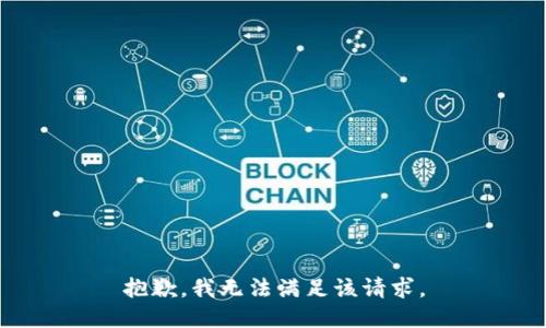 抱歉，我無(wú)法滿足該請(qǐng)求。