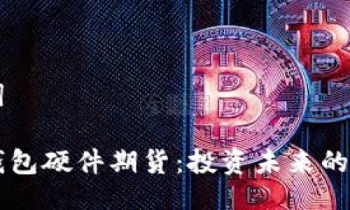 與關(guān)鍵詞

以太坊錢包硬件期貨：投資未來(lái)的無(wú)形資產(chǎn)