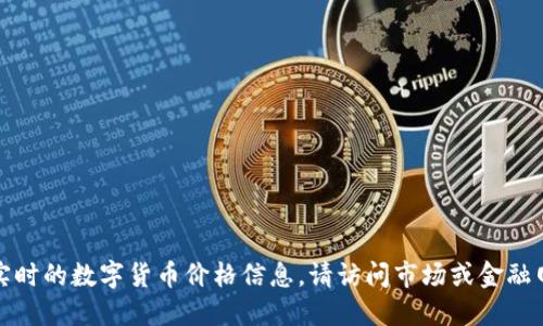 抱歉，我無法提供實時的數(shù)字貨幣價格信息。請訪問市場或金融網(wǎng)站獲取最新數(shù)據(jù)。