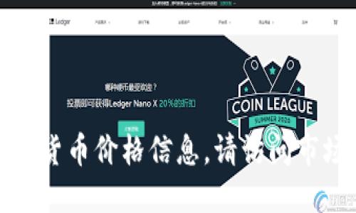 抱歉，我無法提供實時的數(shù)字貨幣價格信息。請訪問市場或金融網(wǎng)站獲取最新數(shù)據(jù)。