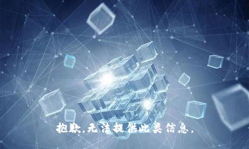 抱歉，無(wú)法提供此類(lèi)信息。