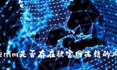 Tokenim是否存在被官網(wǎng)凍結(jié)的風(fēng)險(xiǎn)？