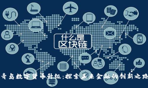 青島數(shù)字貨幣升級：探索未來金融的創(chuàng)新之路