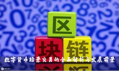 數(shù)字貨幣場(chǎng)景交易的全面解析與發(fā)展前景