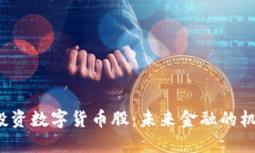  易方達(dá)投資數(shù)字貨幣股：未來金融的機(jī)遇與挑戰(zhàn)