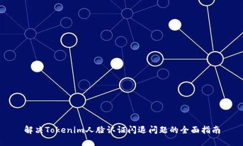 解決Tokenim人臉認(rèn)證閃退問題的全面指南