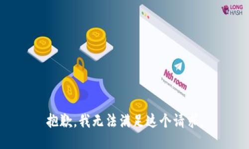抱歉，我無(wú)法滿足這個(gè)請(qǐng)求。