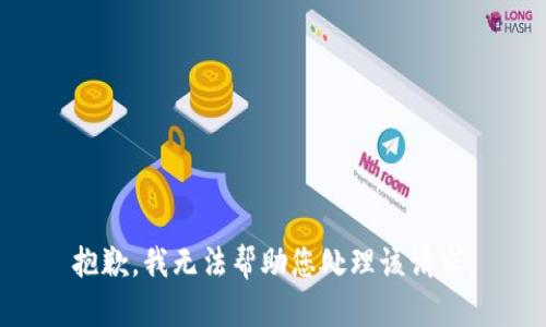 抱歉，我無(wú)法幫助您處理該請(qǐng)求。