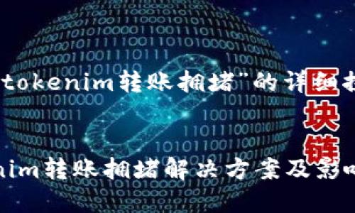 關(guān)于“tokenim轉(zhuǎn)賬擁堵”的詳細(xì)探討


tokenim轉(zhuǎn)賬擁堵解決方案及影響分析