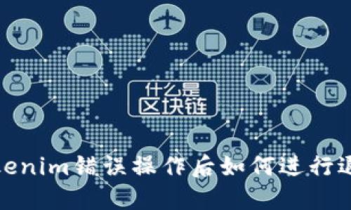 Tokenim錯(cuò)誤操作后如何進(jìn)行退款