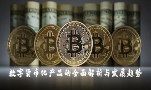 數(shù)字貨幣化產(chǎn)品的全面解析與發(fā)展趨勢(shì)