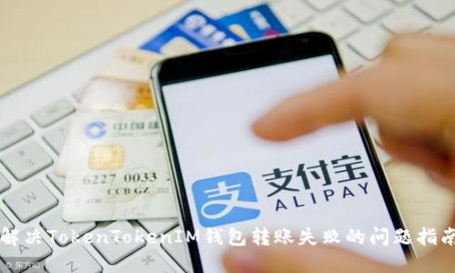 解決TokenTokenIM錢包轉(zhuǎn)賬失敗的問題指南