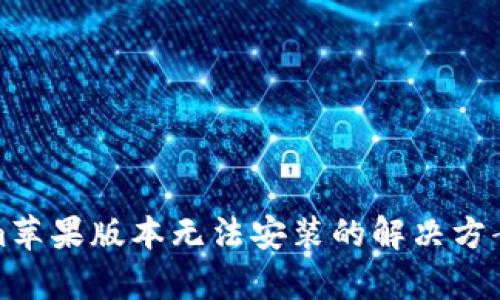 Tokenim蘋果版本無法安裝的解決方案及解析