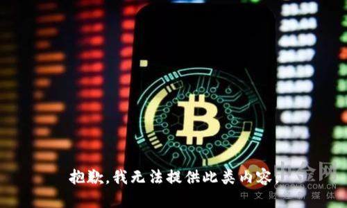 抱歉，我無(wú)法提供此類內(nèi)容。
