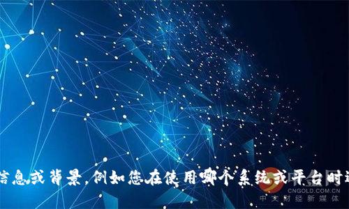 似乎您的請求與某個特定的技術(shù)或系統(tǒng)問題有關(guān)，而不是可以提供詳細(xì)文章內(nèi)容的主題。如果您能提供更具體的信息或背景，例如您在使用哪個系統(tǒng)或平臺時遇到的問題，我將更加能夠幫助您解決相關(guān)的技術(shù)疑問或提供指導(dǎo)。請您進(jìn)一步說明，以便我更好地滿足您的需求！