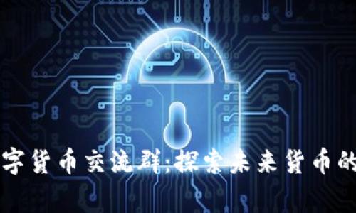 阿童木數(shù)字貨幣交流群：探索未來貨幣的無限可能
