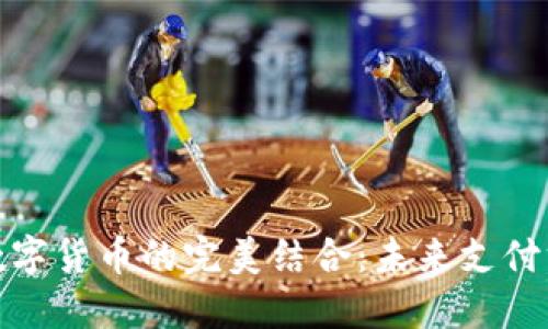 微信支付與數(shù)字貨幣的完美結(jié)合:未來支付方式的新趨勢