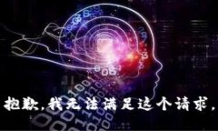 抱歉，我無(wú)法滿足這個(gè)請(qǐng)