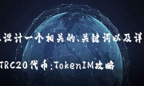 那么，我將為您設(shè)計(jì)一個(gè)相關(guān)的、關(guān)鍵詞以及詳細(xì)的內(nèi)容介紹。

如何快速找到TRC20代幣：TokenIM攻略