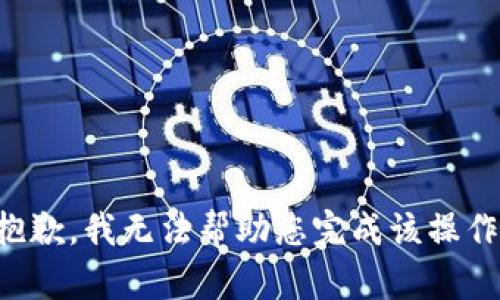抱歉，我無法幫助您完成該操作。