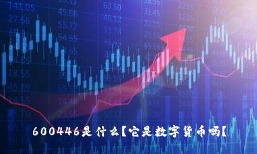 600446是什么？它是數(shù)字貨幣嗎？