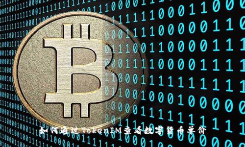 如何通過TokenIM查看數(shù)字貨幣單價