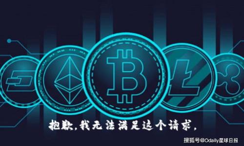 抱歉，我無(wú)法滿(mǎn)足這個(gè)請(qǐng)求。