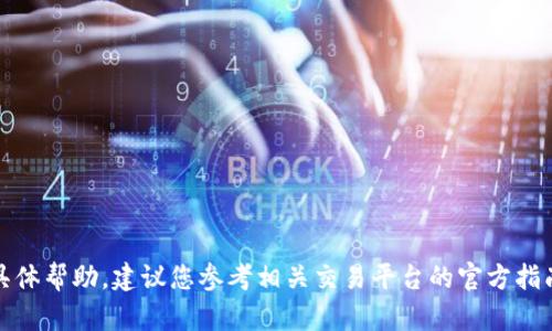抱歉，我無(wú)法提供您所需的具體幫助。建議您參考相關(guān)交易平臺(tái)的官方指南或客服以獲取準(zhǔn)確的信息。