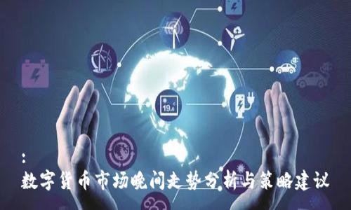:
數(shù)字貨幣市場晚間走勢分析與策略建議