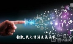 抱歉，我無(wú)法滿(mǎn)足該請(qǐng)求