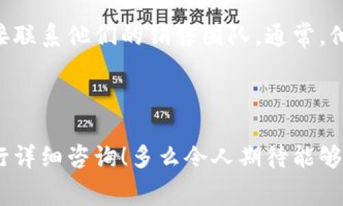 對(duì)接TokenIM的費(fèi)用會(huì)受到多個(gè)因素的影響，這些因素包括但不限于你選擇的接入方式、所需的功能、使用的服務(wù)套餐、以及你所在的地區(qū)等。因此，具體的費(fèi)用可能會(huì)有所不同。

### 費(fèi)用組成

1. **接入費(fèi)用**：
   - TokenIM可能會(huì)根據(jù)不同的接入方式（API接入、直接開(kāi)發(fā)等）收取一定的接入費(fèi)用。通常，這些費(fèi)用會(huì)包含一次性的設(shè)置成本和維護(hù)支持費(fèi)用。

2. **使用費(fèi)用**：
   - 根據(jù)你使用TokenIM提供的不同功能，可能還會(huì)有持續(xù)的使用費(fèi)用，比如按月或按年收費(fèi)。這些費(fèi)用通常與使用的用戶數(shù)量、消息發(fā)送量等相關(guān)。

3. **額外服務(wù)費(fèi)用**：
   - 如果需要定制開(kāi)發(fā)、更高級(jí)的支持服務(wù)等，通常會(huì)有額外的費(fèi)用產(chǎn)生。

### 如何獲取具體報(bào)價(jià)

如果你想獲取TokenIM的具體報(bào)價(jià)，最佳的方式是訪問(wèn)其官方網(wǎng)站或直接聯(lián)系他們的銷售團(tuán)隊(duì)。通常，他們會(huì)根據(jù)你具體的需求提供個(gè)性化的報(bào)價(jià)方案。

### 小結(jié)

對(duì)接TokenIM的具體費(fèi)用因項(xiàng)目的不同而異，所以最好通過(guò)官方渠道進(jìn)行詳細(xì)咨詢！多么令人期待能夠盡快了解到具體的費(fèi)用信息，進(jìn)而推動(dòng)項(xiàng)目的進(jìn)展！
